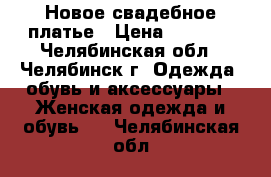 Новое свадебное платье › Цена ­ 4 000 - Челябинская обл., Челябинск г. Одежда, обувь и аксессуары » Женская одежда и обувь   . Челябинская обл.